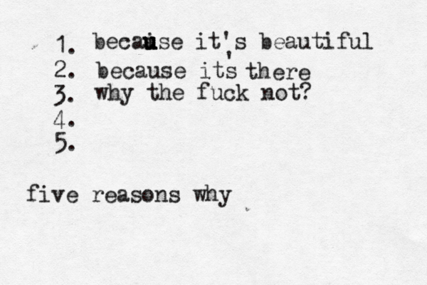1. 2. 3. 4. 5. five reasons wh becai u u use it's beautifu because its ' ther why the fuck not