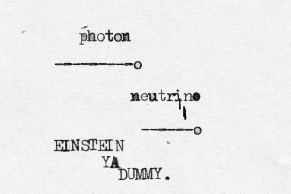 ------o ---------o neutrino | | | photon EINSTEIN YA DUMMY .