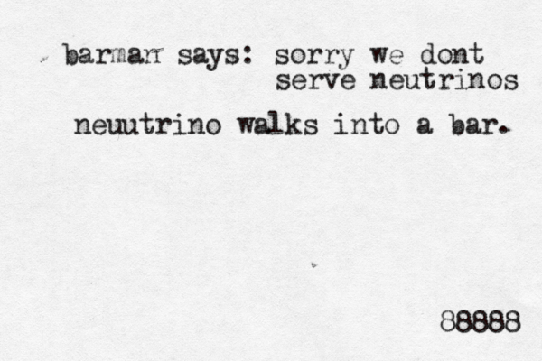 barman says: sorry we dont serve neutrinos neuutrino walks into a bar. 88888
