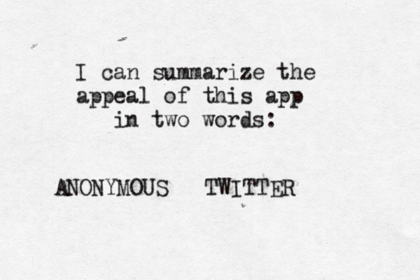 I can summarize the appeal of this app in two words: ANONYMOUS TWITTER