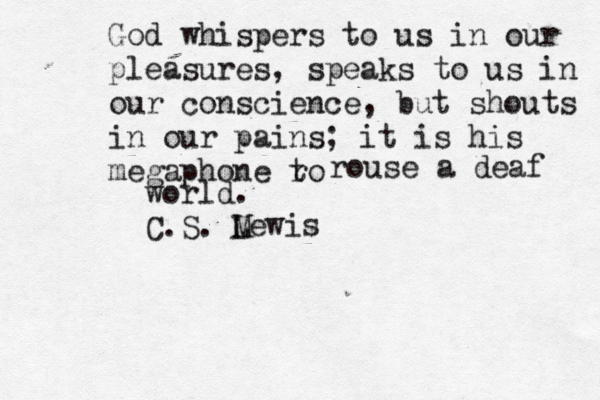 God whispers to us in our pleasures, speaks to us in our conscience, but shouts in our pains; it is his megaphone ro t rouse a deaf world. C.S. M Lewi