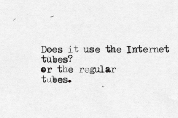 Does it use the Internet tubes? or the regular tubes.