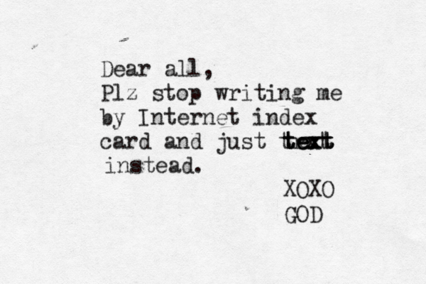 Dear all, Plz stop writing me by Internet index card and just trxt e text text text instead. XOXO GO
