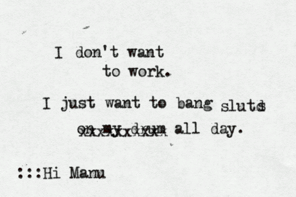 I don't want to work. I just want to bang on my drum all day :::Hi Ma xxxxxxxxxx slutd s