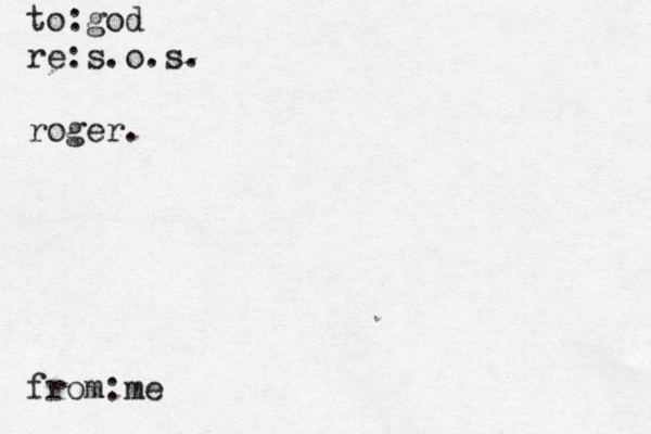 to:god re:s.o.s. roger. from:m