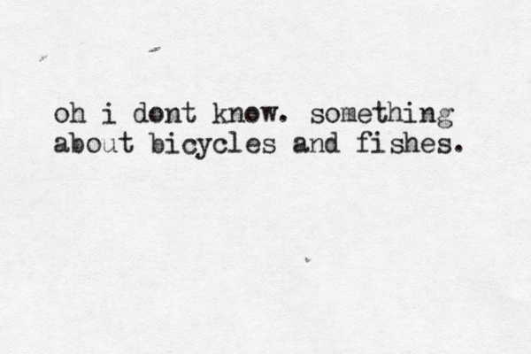 oh i dont know . something about bicycles and fishes.