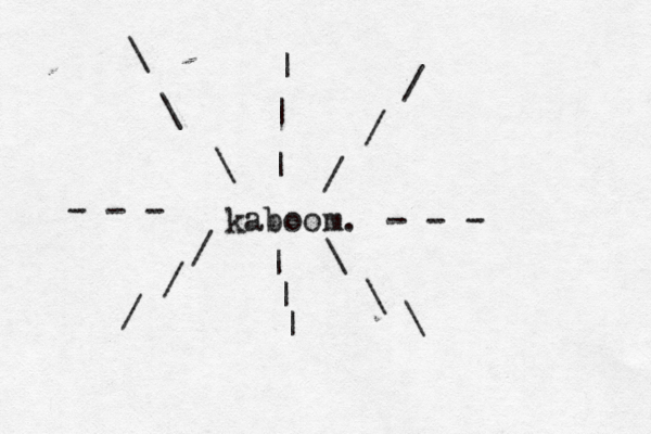 kaboom. - - - - - - | | | | | | \ \ \ \ \ \ / / / / / 