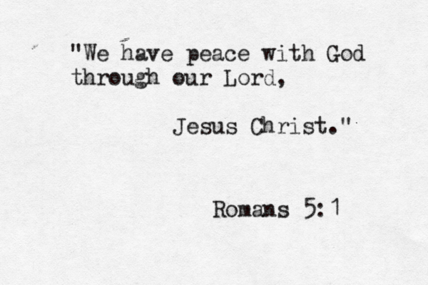 "We have pea e c with God through our Lord, Jesus Christ." Romans 5: