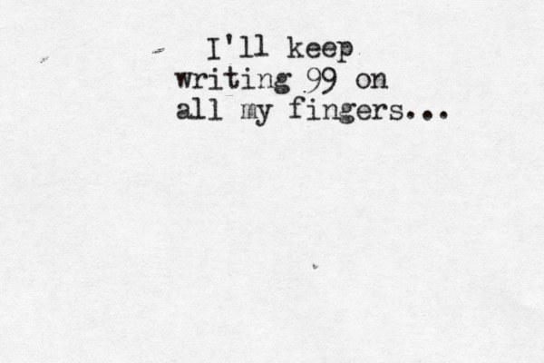 I'll keep writing 99 on all my fingers..