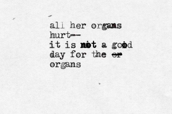 all her organs hurt -- it is not not not nit a goid o o o day for the or -- -- -- organs