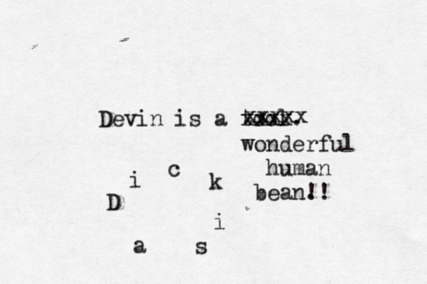 Devin is a tool. D i cki s xxxx wonderful human bean. !! xxxx