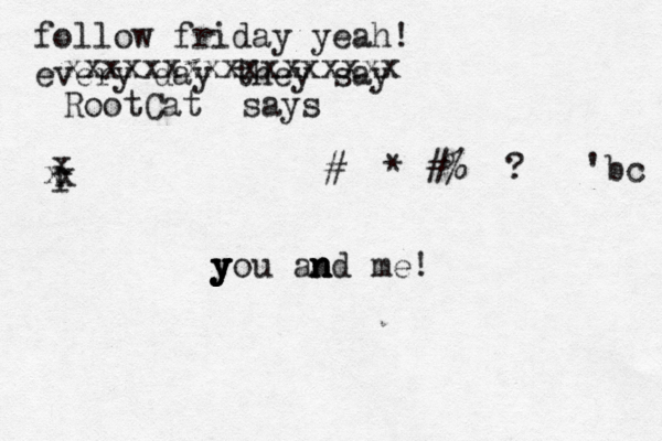follow friday yeah! every day they say xxxxxxxxxxxxxxxxx RootCat says >><[]{}#<>*^#%{<?{¥•'bc l x x x y y y you an n n nd me
