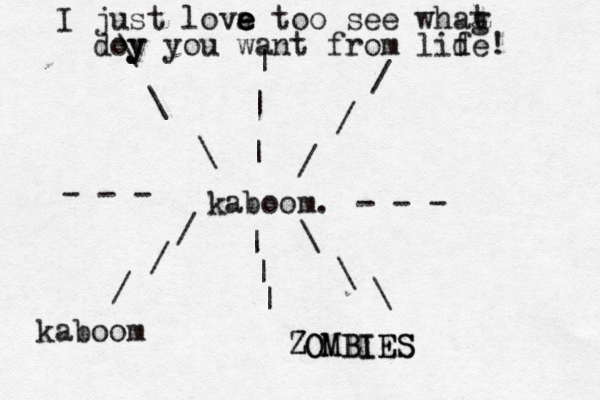 kaboom. - - - - - - | | | | | | \ \ \ \ \ \ / / / / / ZOMBIES ZOMBIE I just love e a e too see whag t doy y you want from lid fe! kaboo