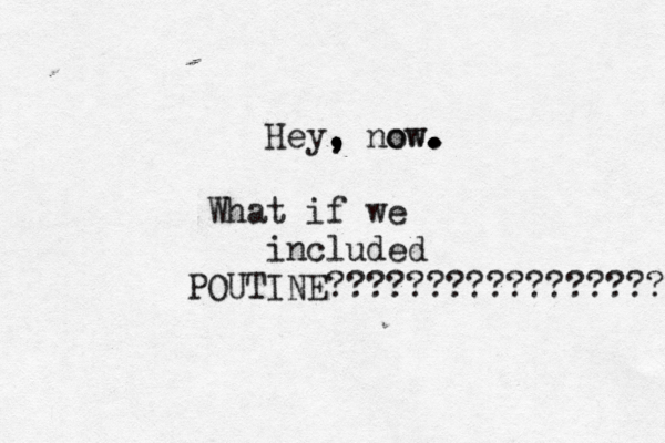 Hey, , , . now ow. . . . . What if we included POUTINE?????????????????????????