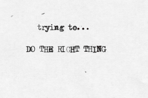 trying to... DO THe E RIGHT THING