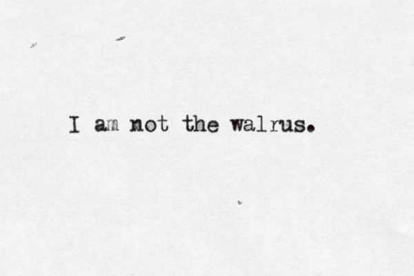 I am not the walrus