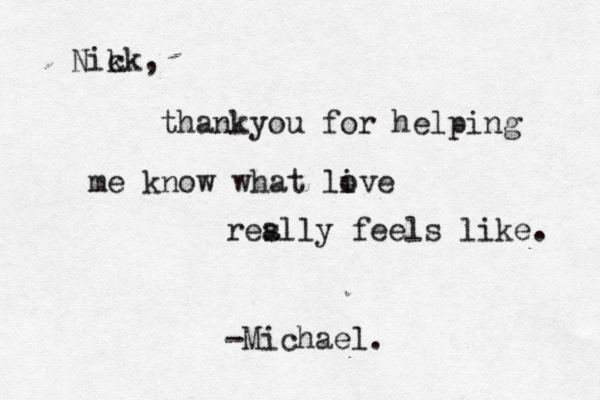 thankyou for helping me know what li ove res ally feels like. Nik ck, -Michael.