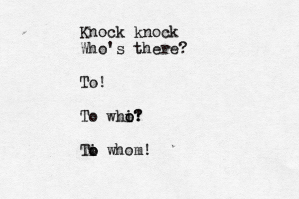 Knock knock Who's there? To! To whi o o! ? ? Ti o o whom!