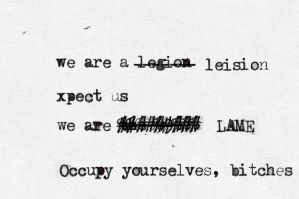 we are a legion xpect us we are the 99 ------- @@@@@@@@@ %%%%%%%%% ######### LAME ------- leision Occupy yourselves, bitches