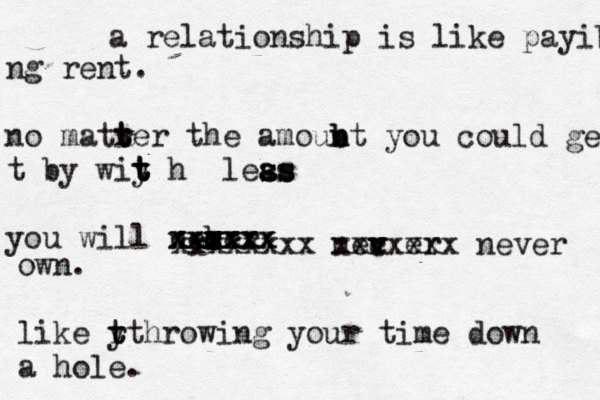 a relationship is like payibg ng rent. no matrer t t t the amoubt n n b you could ge t by wiy t t t t h leas s ss s a you will necer b vv c v v c xxxxx xxxxxx xxxxxx xxxxxxxx nec v v v er xxxxxxx never own. like y t r tt hrowing you r time down a hole 