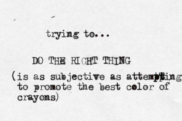 trying to... DO THe E RIGHT THIN (is as subjective as attemtp p pt t Ting to promote the best color of crayons