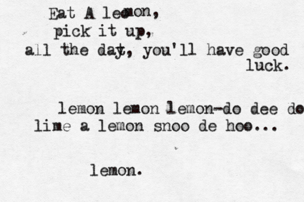 Eat A leo mon, pick it up, all the dat y, you'll have good luck. lemon lemon lemon-do dee do lime a lemon snoo de hoo... lemon