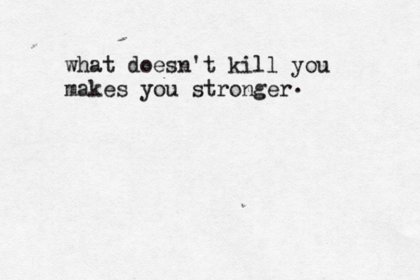 what doesn't kill you makes you stronger .