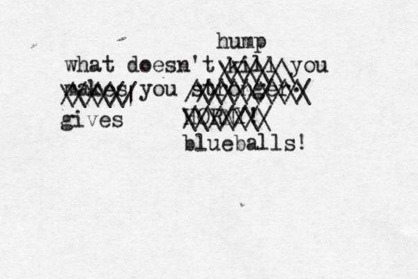 what doesn't kill you makes you stronger \\\\\\\\\ ////////// HORN ///// \\\\\\ hump ////// \\\\\| gives /////// \\\\\\\ blueballs!