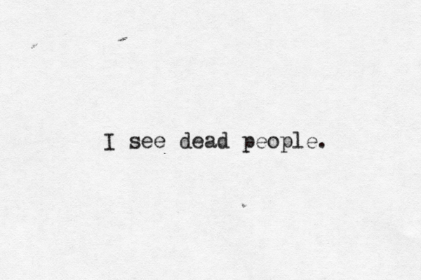 I see dead people.