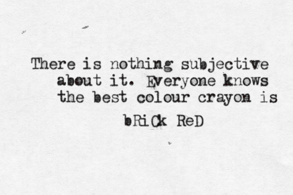 There is nothing subjective about it. Everyone knows the best colour crayon i bRiCk Re