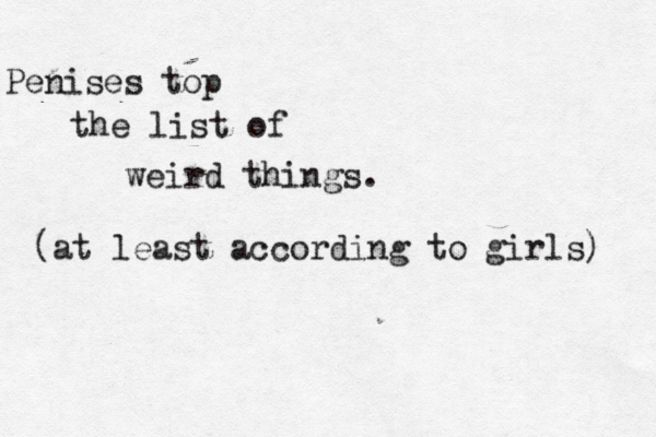 weird thing Penises top the list of (at least according to girls)