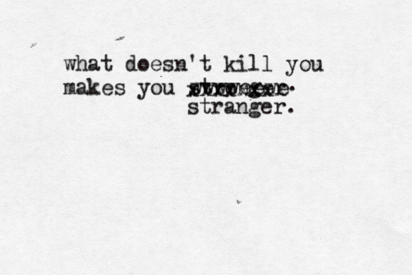 what doesn't kill you makes you stronger xxxxxxxx wwwweewe stranger 