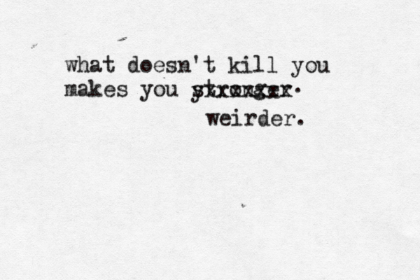 what doesn't kill you makes you stronger yxxxxxxx weirder