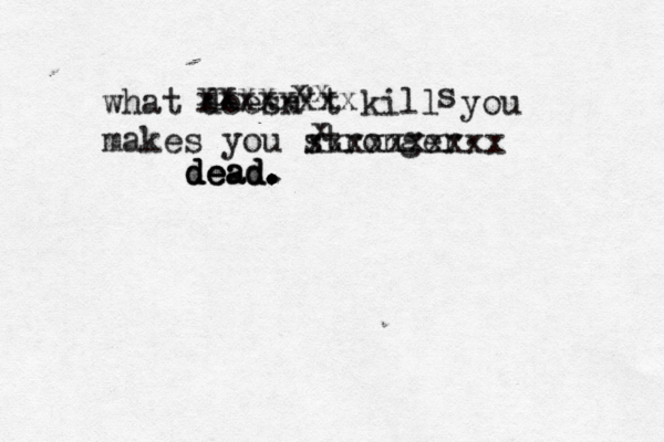 what doesn't kill you makes you stronger xxxx xxxxxxxx xx s x xxxxxxxxxx dead dead dead. . . . .
