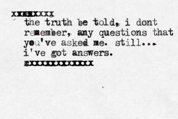 ven xxxx xxx xxxxxxxx the truth be told, i dont remember, any questions that you've asked me. still... i've got answers. xxxxxxxxx cxxxxx xxxxxxxxxxxxx xx x x x x x x x x x x x x x x x x x x