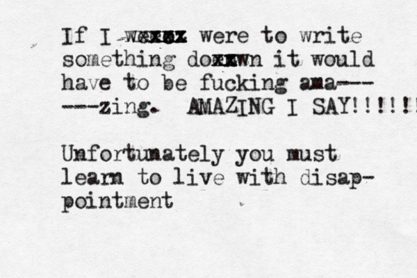 If I weee xc xz xzz xxxxx x were to write something doen xx zz wn xx it would have to be fucking ama--- ---zing . Am MAZING I SAY!!!!!! Unfortunately you must learn to live with disap- pointmen