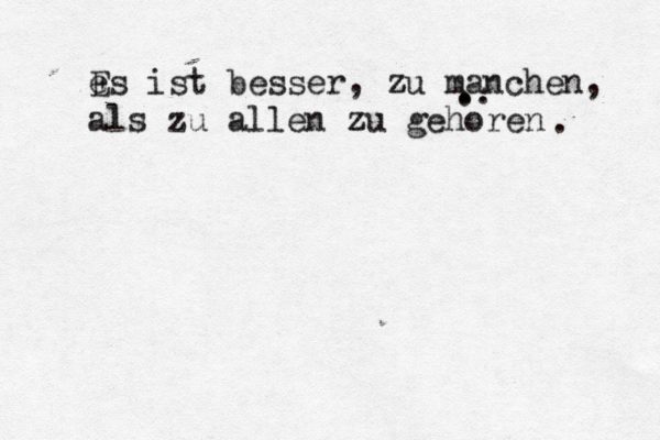e Es ist besser, zu z manchen, als zu allen zu z gehö oren . .. .