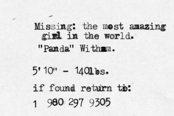 Missing: the most amazing girl in the world. "Panda" Witha m a m. 5'10" - 140lbs. if found return ti o: 980 297 9305 1