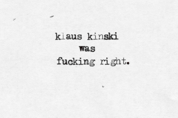 klaus kinski was fucking right.