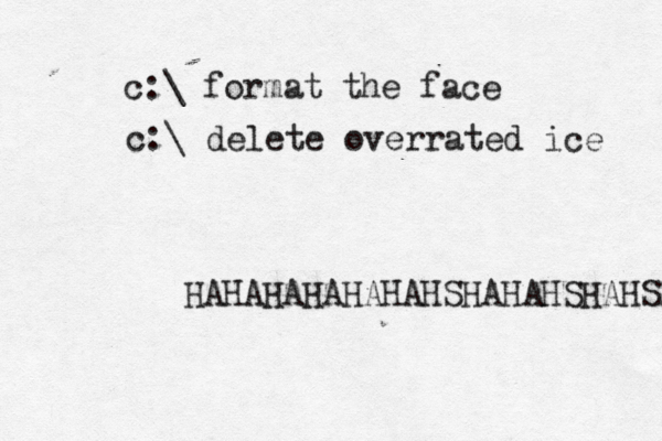 c:\ format t he face c:\ delete overrated ice HAHAHAHAHAHAHSHAHAHSHAHSJ