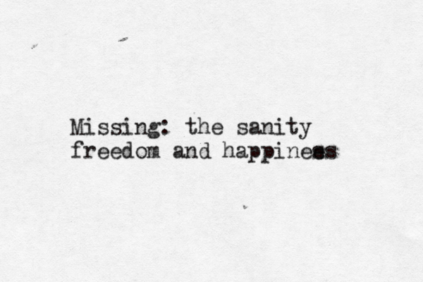 Missing: the sanity freedom and happinee ss
