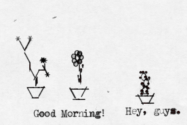 O o o o o o o o o | | | ___ \ / __ ~ ' ' ' \_/ ___ | | | / _ | * \ * * * | \ \ * \/ * * Good Morning __ / \ ___ 0 0 0 . . . . . . . . . , , .. . . . Hey, guys.