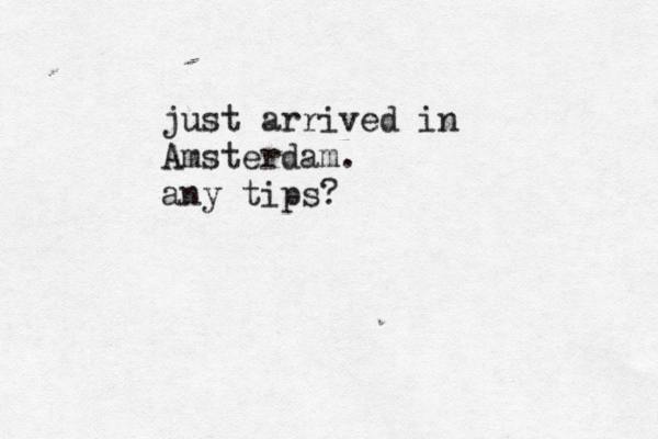 just arrived in Amsterdam. any tips