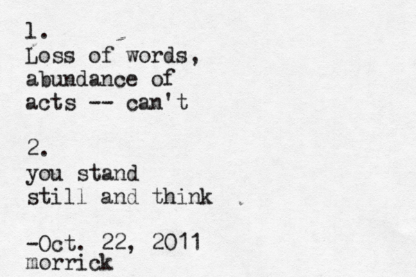 l. Loss of words, abundance of acts -- can't 2. you stand still and think -Oct. 22, 2011 morric