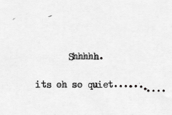 Shhhhh its oh so quiet..... .... . .