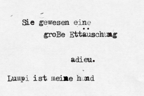 Sie gewesen eine groBe Ettauschung .. adi Lumpi ist mein n n ne hund