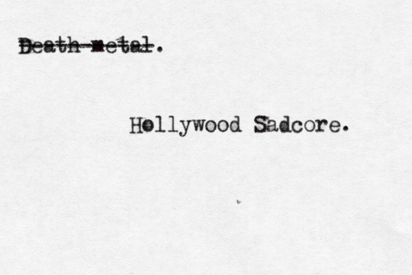 Death meta - ----------- Hollywood Sadcore.