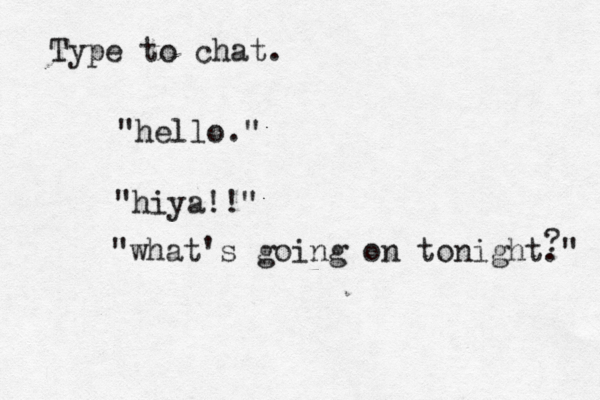 Type to ch "hello "hiya! "what's going on tonight." ?