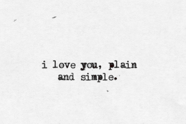 i love you, plain and simple.