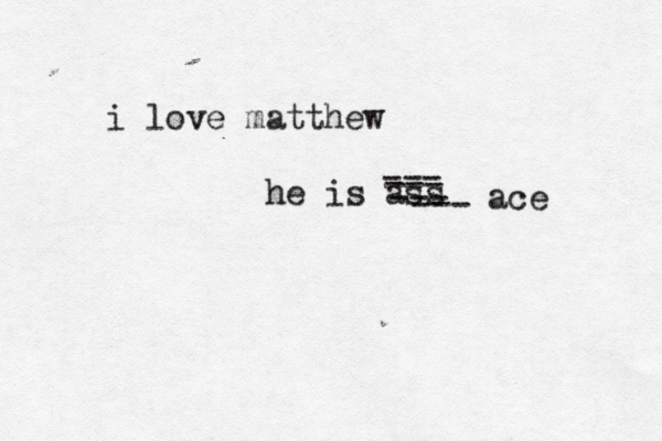 i love matthew he is ass --- --- --- --- ace